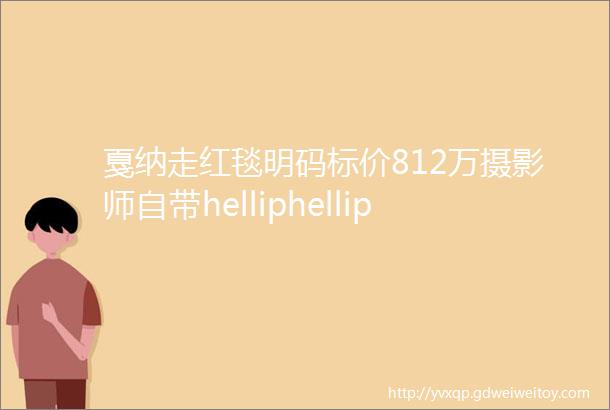 戛纳走红毯明码标价812万摄影师自带helliphellip