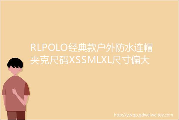 RLPOLO经典款户外防水连帽夹克尺码XSSMLXL尺寸偏大一号